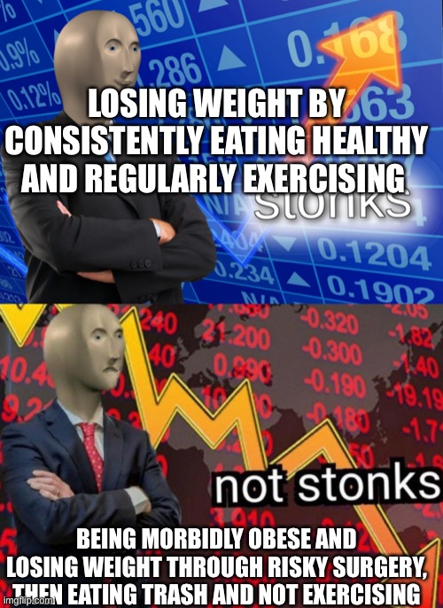 Stonks not stonks | LOSING WEIGHT BY CONSISTENTLY EATING HEALTHY AND REGULARLY EXERCISING; BEING MORBIDLY OBESE AND LOSING WEIGHT THROUGH RISKY SURGERY, THEN EATING TRASH AND NOT EXERCISING | image tagged in stonks not stonks,stonks,weight loss,health,exercise,obesity | made w/ Imgflip meme maker