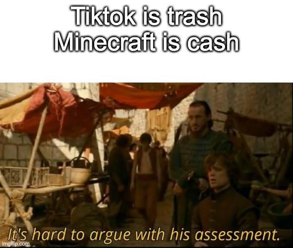 does this belong in gaming or politics? | Tiktok is trash
Minecraft is cash | image tagged in it's hard to argue with his assessment | made w/ Imgflip meme maker