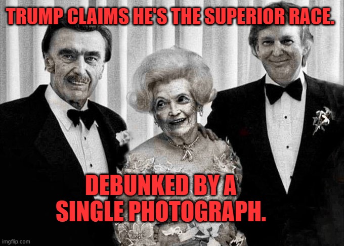 Superior Race Claim debunked by a single photograph. | TRUMP CLAIMS HE'S THE SUPERIOR RACE. DEBUNKED BY A SINGLE PHOTOGRAPH. | image tagged in white supremacy,trump | made w/ Imgflip meme maker