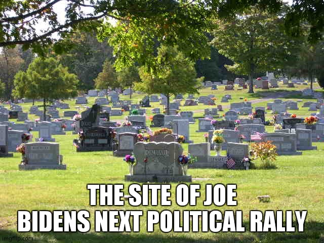 cemetery | THE SITE OF JOE BIDENS NEXT POLITICAL RALLY | image tagged in cemetery | made w/ Imgflip meme maker