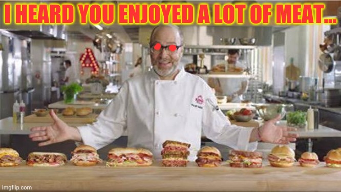Arby's got the meatz! | I HEARD YOU ENJOYED A LOT OF MEAT... | image tagged in arby's,meat | made w/ Imgflip meme maker