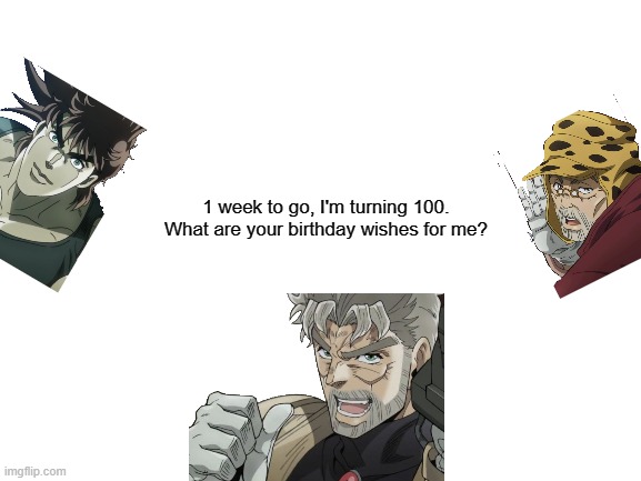 Joseph will turn 100 in a week | 1 week to go, I'm turning 100. What are your birthday wishes for me? | image tagged in blank white template,jojo's bizarre adventure | made w/ Imgflip meme maker