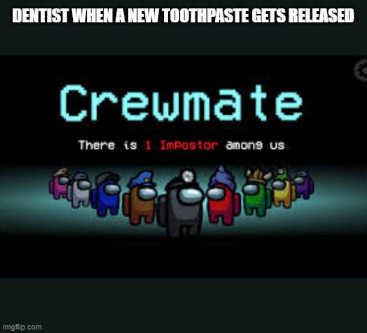 There is 1 imposter among us | DENTIST WHEN A NEW TOOTHPASTE GETS RELEASED | image tagged in there is 1 imposter among us | made w/ Imgflip meme maker