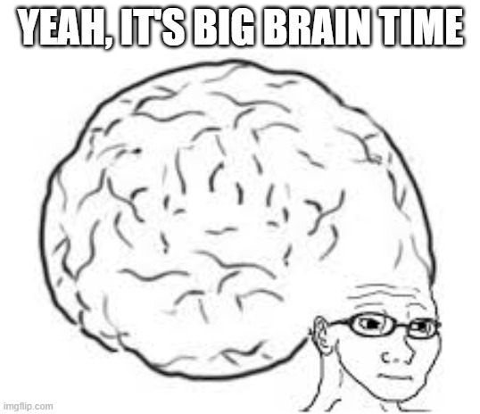 YEAH, IT'S BIG BRAIN TIME | made w/ Imgflip meme maker