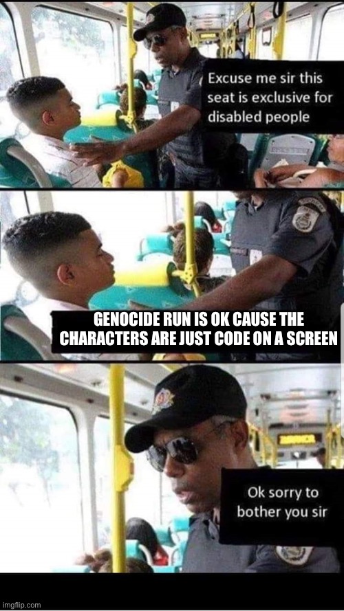 Some Cool Title | GENOCIDE RUN IS OK CAUSE THE CHARACTERS ARE JUST CODE ON A SCREEN | image tagged in ok sorry to bother you sir | made w/ Imgflip meme maker