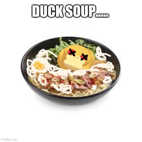 Psyduck | DUCK SOUP..... | image tagged in ramen,pokemon,soup | made w/ Imgflip meme maker