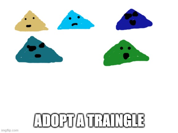 (all taken) | ADOPT A TRAINGLE | image tagged in blank white template | made w/ Imgflip meme maker