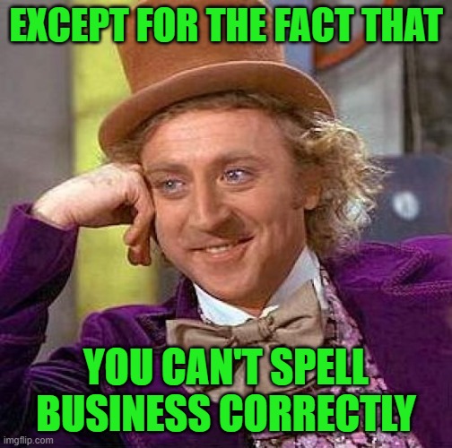 Creepy Condescending Wonka Meme | EXCEPT FOR THE FACT THAT YOU CAN'T SPELL BUSINESS CORRECTLY | image tagged in memes,creepy condescending wonka | made w/ Imgflip meme maker