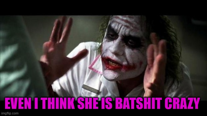 Joker Mind Loss | EVEN I THINK SHE IS BATSHIT CRAZY | image tagged in joker mind loss | made w/ Imgflip meme maker