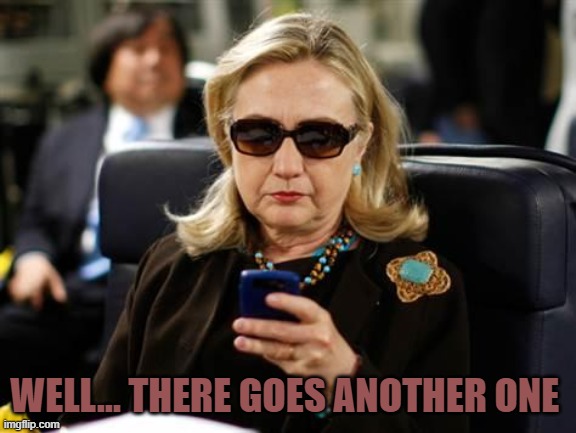Hillary Clinton Cellphone Meme | WELL... THERE GOES ANOTHER ONE | image tagged in memes,hillary clinton cellphone | made w/ Imgflip meme maker