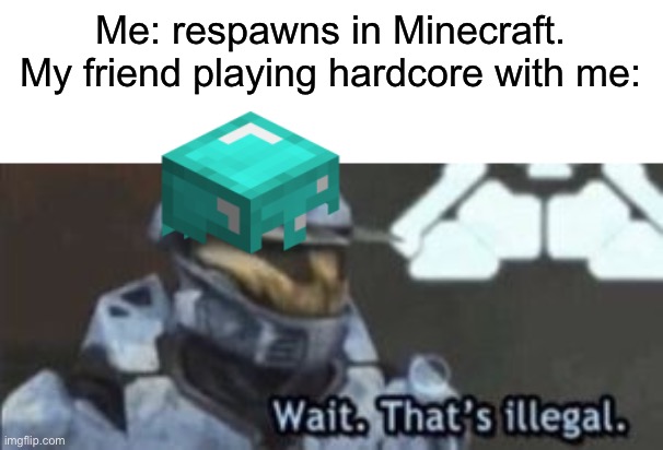 Game over! |  Me: respawns in Minecraft.
My friend playing hardcore with me: | image tagged in wait that's illegal,memes,funny,minecraft,hardcore,stop reading the tags | made w/ Imgflip meme maker
