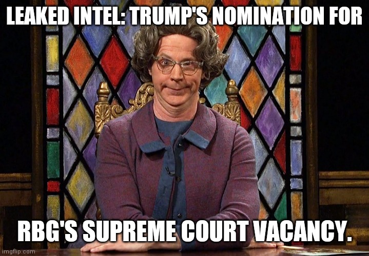 Trump's Supreme Court Pick | LEAKED INTEL: TRUMP'S NOMINATION FOR; RBG'S SUPREME COURT VACANCY. | image tagged in the church lady | made w/ Imgflip meme maker