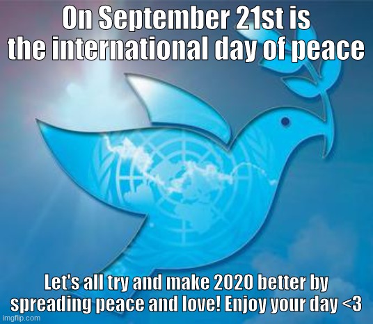International Peace Day | On September 21st is the international day of peace; Let's all try and make 2020 better by spreading peace and love! Enjoy your day <3 | image tagged in peace,love,memes | made w/ Imgflip meme maker
