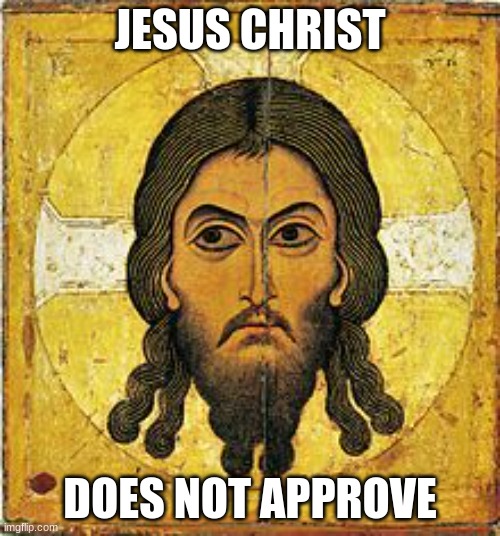 Whatever you've been doing | JESUS CHRIST; DOES NOT APPROVE | image tagged in jesus christ does not approve | made w/ Imgflip meme maker