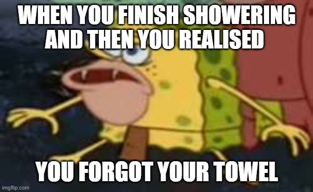 spongegar meme 1# | WHEN YOU FINISH SHOWERING AND THEN YOU REALISED; YOU FORGOT YOUR TOWEL | image tagged in memes,spongegar | made w/ Imgflip meme maker