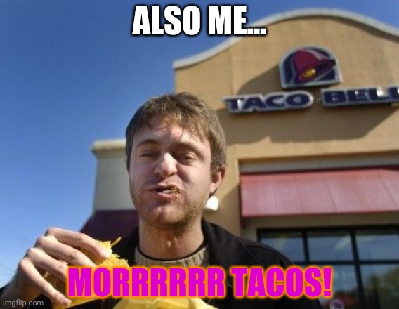 Taco bell | ALSO ME... MORRRRRR TACOS! | image tagged in taco bell | made w/ Imgflip meme maker