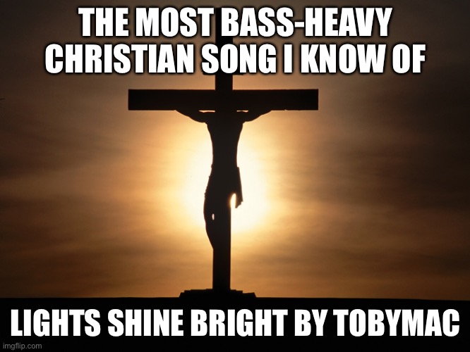 Pretty good song. Not his best, though | THE MOST BASS-HEAVY CHRISTIAN SONG I KNOW OF; LIGHTS SHINE BRIGHT BY TOBYMAC | image tagged in christian | made w/ Imgflip meme maker