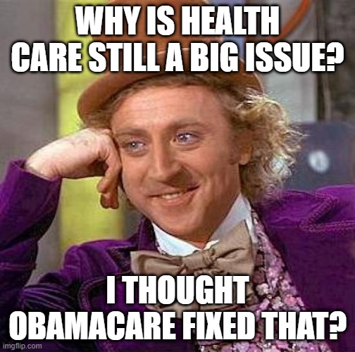 Huh Joe? | WHY IS HEALTH CARE STILL A BIG ISSUE? I THOUGHT OBAMACARE FIXED THAT? | image tagged in memes,creepy condescending wonka | made w/ Imgflip meme maker