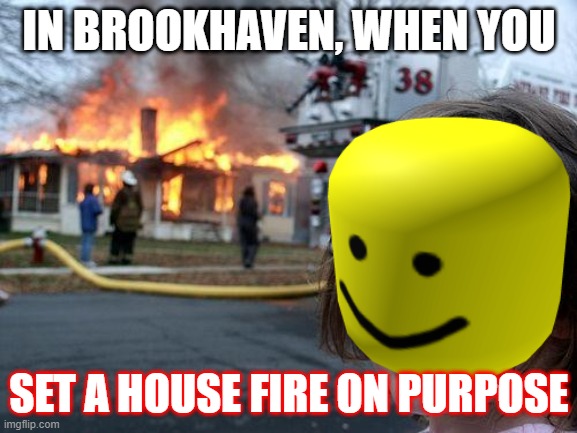 [ROBLOX] Brookhaven be like... |  IN BROOKHAVEN, WHEN YOU; SET A HOUSE FIRE ON PURPOSE | image tagged in memes,disaster girl,roblox,roblox meme,house fire,disaster | made w/ Imgflip meme maker