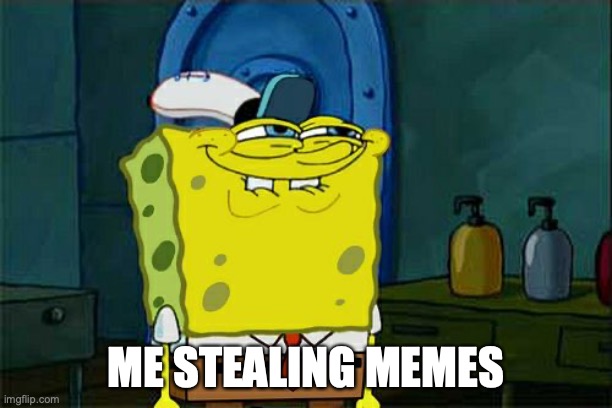 Don't You Squidward | ME STEALING MEMES | image tagged in memes,don't you squidward | made w/ Imgflip meme maker