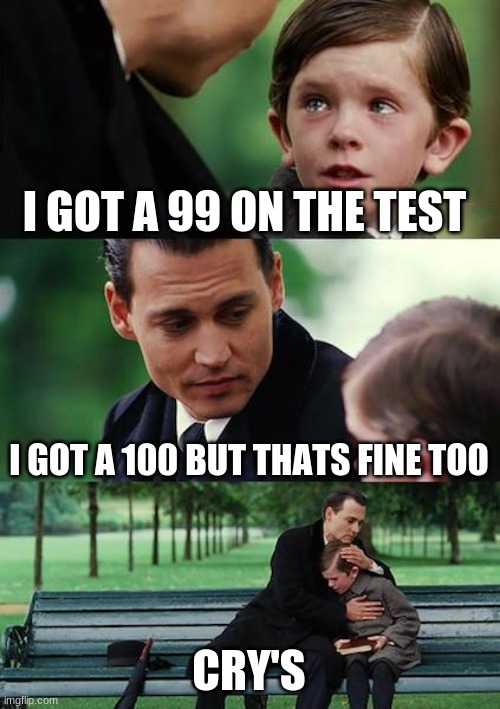 Finding Neverland | I GOT A 99 ON THE TEST; I GOT A 100 BUT THATS FINE TOO; CRY'S | image tagged in memes,finding neverland | made w/ Imgflip meme maker