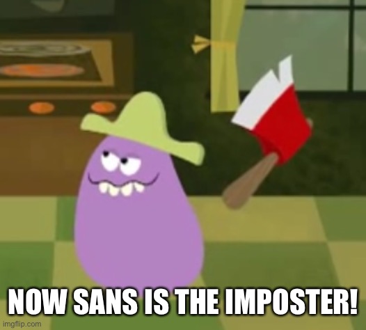 Goofy Grape with an Axe | NOW SANS IS THE IMPOSTER! | image tagged in goofy grape with an axe | made w/ Imgflip meme maker