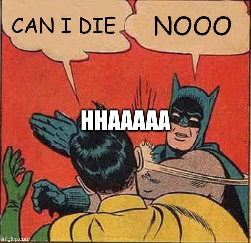 Batman Slapping Robin | CAN I DIE; NOOO; HHAAAAA | image tagged in memes,batman slapping robin | made w/ Imgflip meme maker