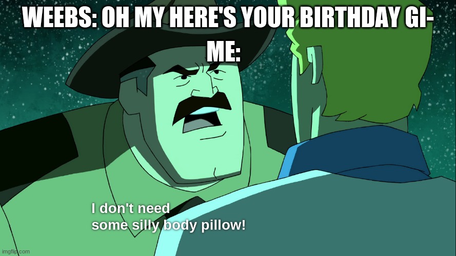ME:; WEEBS: OH MY HERE'S YOUR BIRTHDAY GI- | image tagged in scooby doo | made w/ Imgflip meme maker