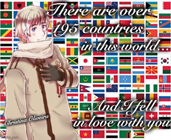 Hetalia ‘and I fell in love with you’ | There are over 195 countries; in this world... And I fell in love with you; -Christina Oliveira | image tagged in hetalia,2phetalia,anime,countries,fangirl,fandom | made w/ Imgflip meme maker