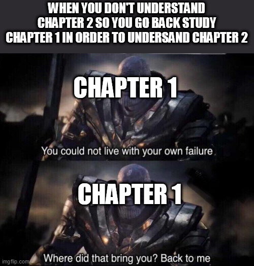 My Meme of School #8 | WHEN YOU DON'T UNDERSTAND CHAPTER 2 SO YOU GO BACK STUDY CHAPTER 1 IN ORDER TO UNDERSAND CHAPTER 2; CHAPTER 1; CHAPTER 1 | image tagged in thanos back to me | made w/ Imgflip meme maker