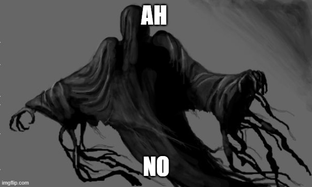 dementor | AH NO | image tagged in dementor | made w/ Imgflip meme maker