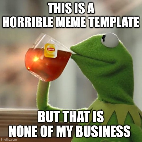 It honestly sucks | THIS IS A HORRIBLE MEME TEMPLATE; BUT THAT IS NONE OF MY BUSINESS | image tagged in memes,but that's none of my business,kermit the frog | made w/ Imgflip meme maker