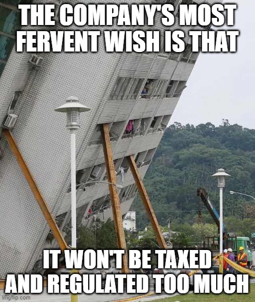 Building collapse | THE COMPANY'S MOST FERVENT WISH IS THAT IT WON'T BE TAXED AND REGULATED TOO MUCH | image tagged in building collapse | made w/ Imgflip meme maker