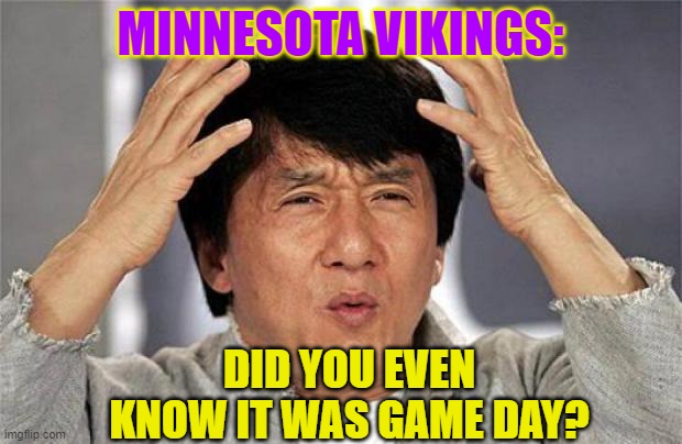 Hello?  Vikings?  WHAT is going on??? | MINNESOTA VIKINGS:; DID YOU EVEN KNOW IT WAS GAME DAY? | image tagged in jackie chan wtf face,football,nfl,minnesota vikings,wtf,nfl football | made w/ Imgflip meme maker