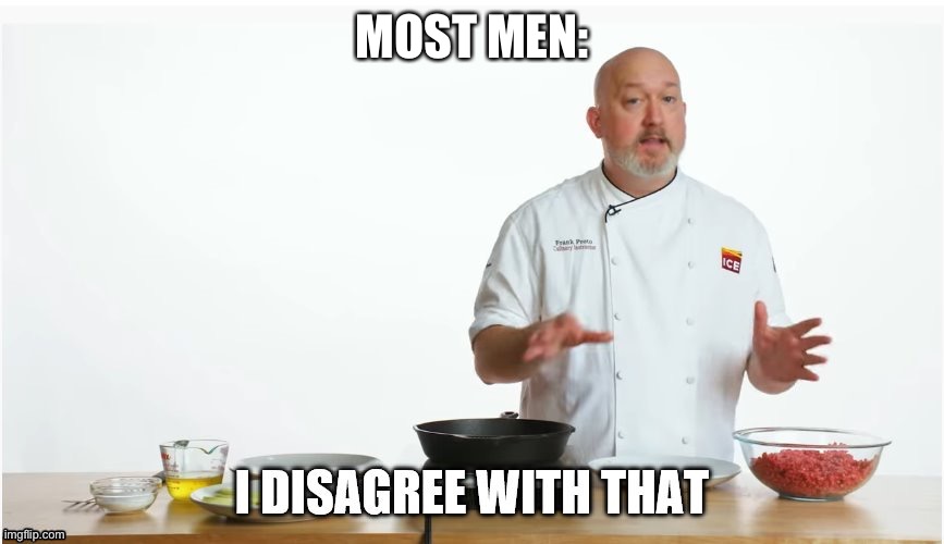i disagree with that | MOST MEN: | image tagged in i disagree with that | made w/ Imgflip meme maker