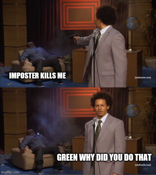 Green kind of sus though | IMPOSTER KILLS ME; GREEN WHY DID YOU DO THAT | image tagged in memes | made w/ Imgflip meme maker