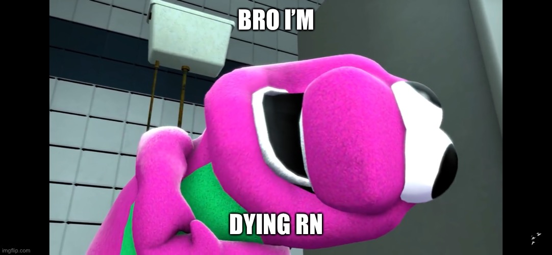 He dying | BRO I’M; DYING RN | image tagged in barney,barney the dinosaur,yes,memes,funny memes | made w/ Imgflip meme maker