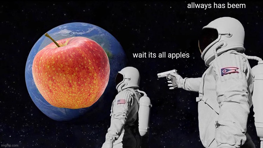 Always Has Been Meme | wait its all apples allways has beem | image tagged in always has been | made w/ Imgflip meme maker