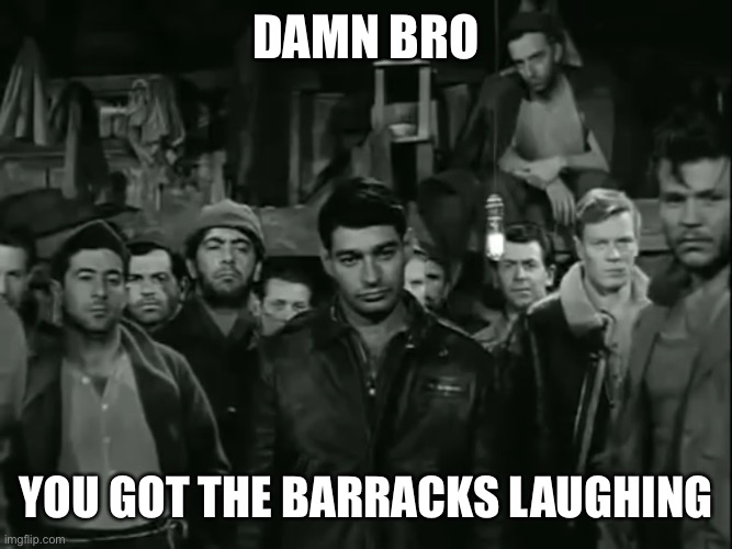 When you tell a bad joke in a POW camp | DAMN BRO; YOU GOT THE BARRACKS LAUGHING | image tagged in memes,ww2,damn bro you got the whole squad laughing | made w/ Imgflip meme maker