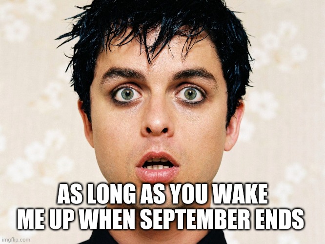 green day | AS LONG AS YOU WAKE ME UP WHEN SEPTEMBER ENDS | image tagged in green day | made w/ Imgflip meme maker