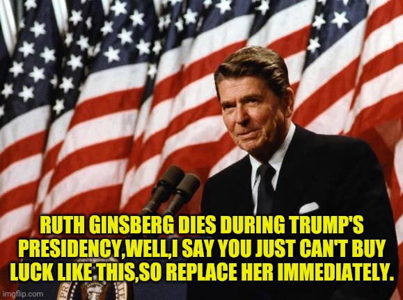 RUTH GINSBERG DIES DURING TRUMP'S PRESIDENCY,WELL,I SAY YOU JUST CAN'T BUY LUCK LIKE THIS,SO REPLACE HER IMMEDIATELY. | made w/ Imgflip meme maker