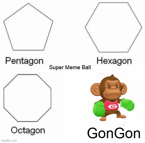 Now you realize... Their is a monkey after polygons. | Super Meme Ball; GonGon | image tagged in memes,pentagon hexagon octagon,sega,funny memes,monkey,sonic the hedgehog | made w/ Imgflip meme maker