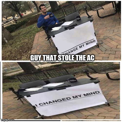 I changed my mind | GUY THAT STOLE THE AC | image tagged in i changed my mind | made w/ Imgflip meme maker