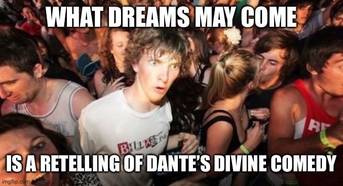 Sudden Clarity Clarence Meme | WHAT DREAMS MAY COME; IS A RETELLING OF DANTE’S DIVINE COMEDY | image tagged in memes,sudden clarity clarence | made w/ Imgflip meme maker