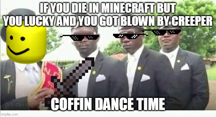 Minecraft When You Die | IF YOU DIE IN MINECRAFT BUT YOU LUCKY AND YOU GOT BLOWN BY CREEPER; COFFIN DANCE TIME | image tagged in coffin dance | made w/ Imgflip meme maker
