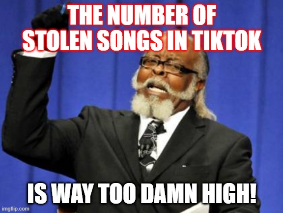 I call all memes to expel Tiktok | THE NUMBER OF STOLEN SONGS IN TIKTOK; IS WAY TOO DAMN HIGH! | image tagged in memes,too damn high,tiktok,nope,imgflip,tik tok | made w/ Imgflip meme maker
