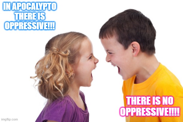 argue | IN APOCALYPTO THERE IS OPPRESSIVE!!! THERE IS NO OPPRESSIVE!!!! | image tagged in argue | made w/ Imgflip meme maker