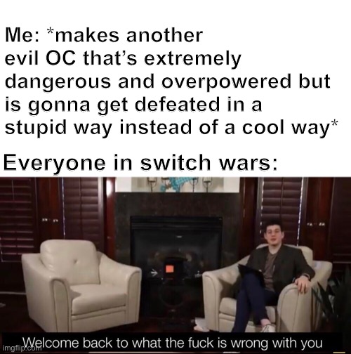 I can’t seem to figure it out either guys | Me: *makes another evil OC that’s extremely dangerous and overpowered but is gonna get defeated in a stupid way instead of a cool way*; Everyone in switch wars: | made w/ Imgflip meme maker