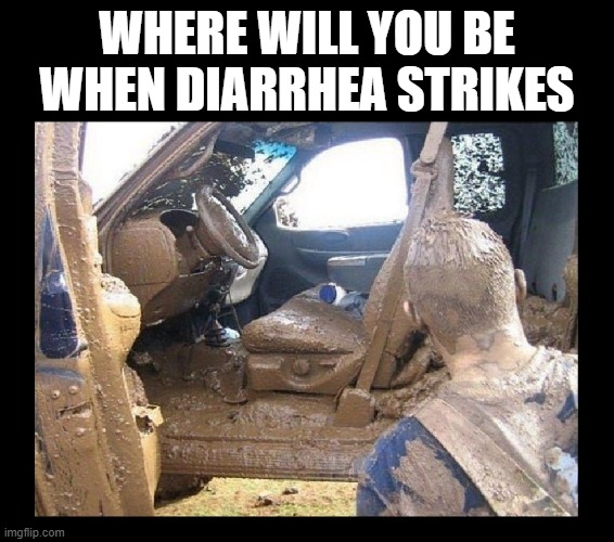 I'm gonna need a wet-wipe | WHERE WILL YOU BE WHEN DIARRHEA STRIKES | image tagged in funny,diarrhea,mudding,redneck,taco bell,shart | made w/ Imgflip meme maker