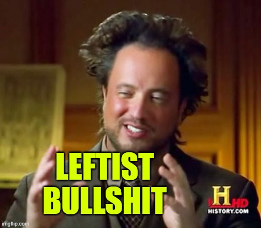 Ancient Aliens Meme | LEFTIST
BULLSHIT | image tagged in memes,ancient aliens | made w/ Imgflip meme maker